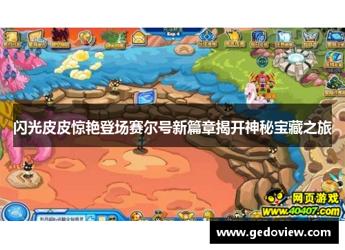 闪光皮皮惊艳登场赛尔号新篇章揭开神秘宝藏之旅