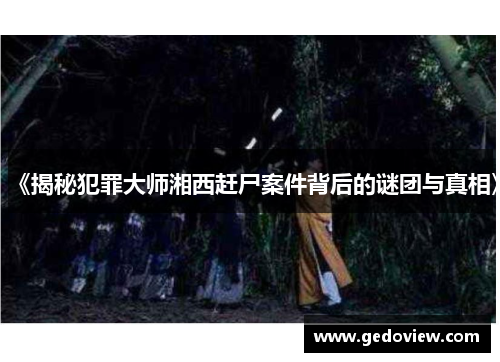 《揭秘犯罪大师湘西赶尸案件背后的谜团与真相》 《揭秘犯罪大师湘西赶尸案件背后的谜团与真相》