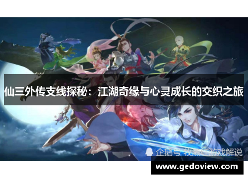 仙三外传支线探秘：江湖奇缘与心灵成长的交织之旅